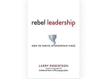 Cover of Rebel Leadership: How to Thrive in Uncertain Times by Larry Robertson.