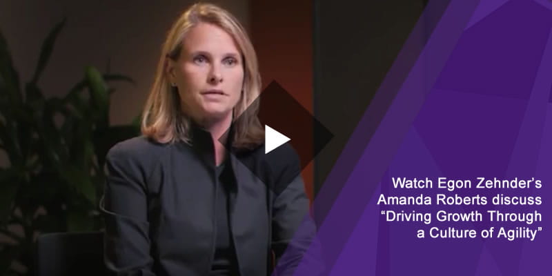Watch Egon Zehnder’s Amanda Roberts discuss "Driving Growth Through a Culture of Agility”