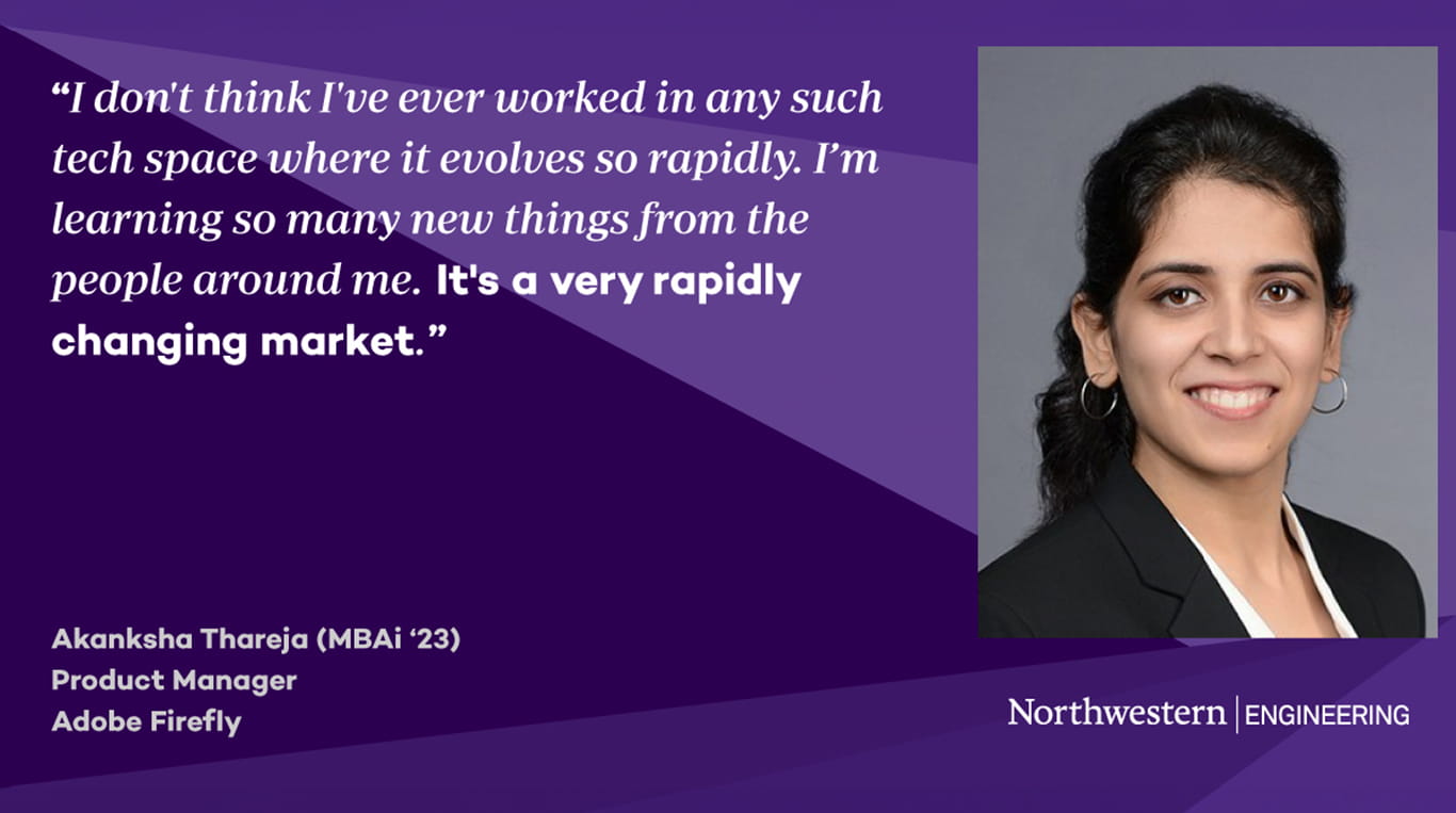 Headshot of Akanksha Thareja, MBAi '23, next to a quote that reads: “I don't think I've ever worked in any such tech space where it evolves so rapidly. I’m learning so many new things from the people around me. It’s a very rapidly changing market.” Text below the quote lists her title as Product Manager at Adobe Firefly. The image features a purple geometric background and the Northwestern Engineering logo.