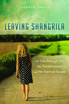 Leaving Shangrila: The True Story of a Girl, Her Transformation and Her Eventual Escape